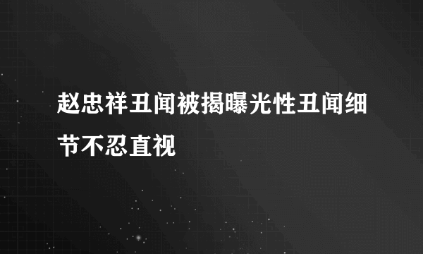 赵忠祥丑闻被揭曝光性丑闻细节不忍直视