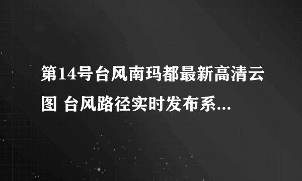 第14号台风南玛都最新高清云图 台风路径实时发布系统卫星云图更新
