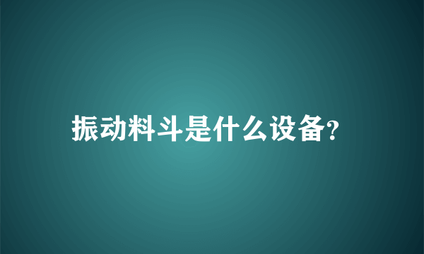 振动料斗是什么设备？