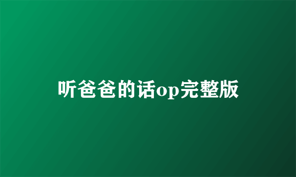 听爸爸的话op完整版