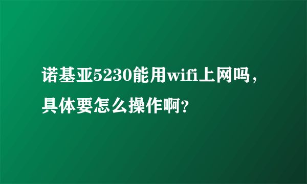 诺基亚5230能用wifi上网吗，具体要怎么操作啊？