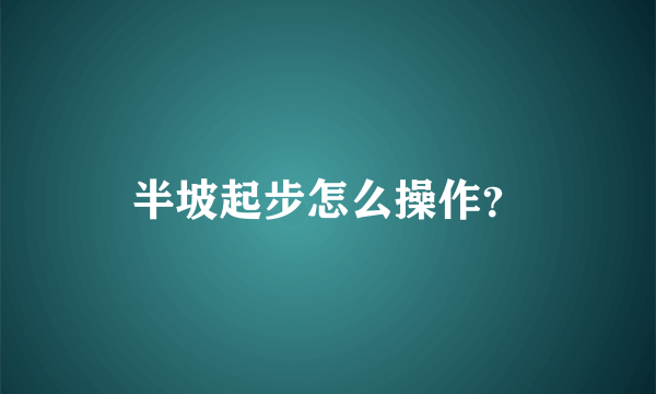 半坡起步怎么操作？