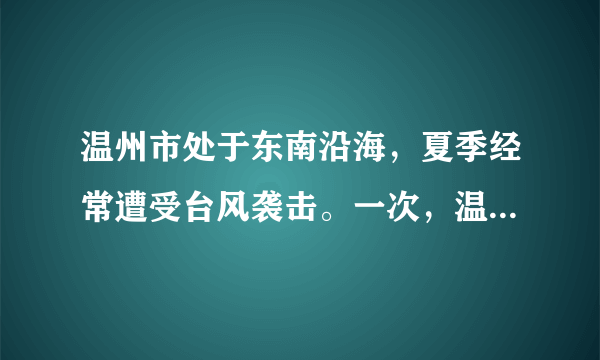 温州市处于东南沿海，夏季经常遭受台风袭击。一次，温州气象局测得