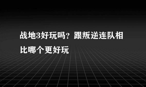 战地3好玩吗？跟叛逆连队相比哪个更好玩
