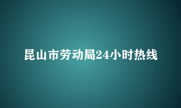 昆山市劳动局24小时热线