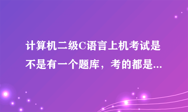 计算机二级C语言上机考试是不是有一个题库，考的都是这个题库里面的？