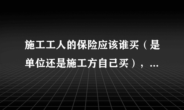 施工工人的保险应该谁买（是单位还是施工方自己买），在哪买？