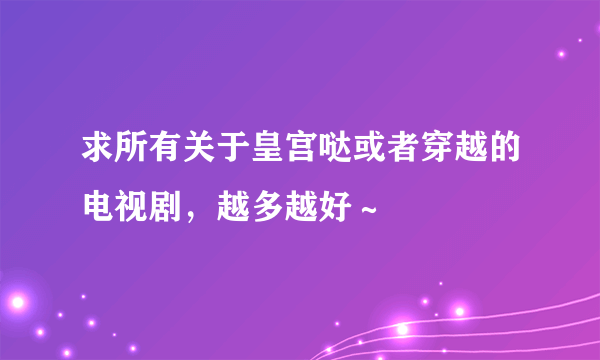 求所有关于皇宫哒或者穿越的电视剧，越多越好～