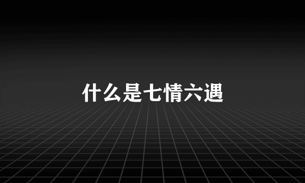 什么是七情六遇