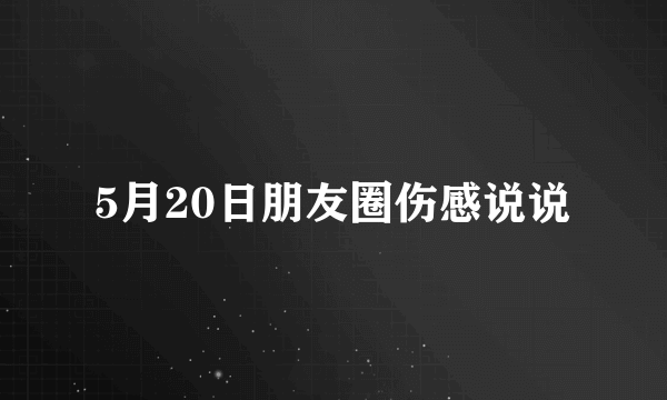 5月20日朋友圈伤感说说