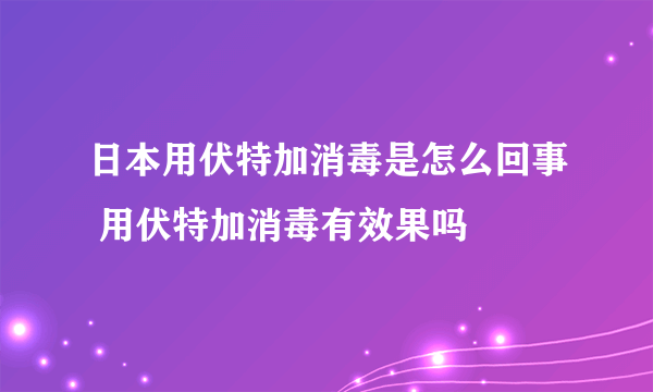 日本用伏特加消毒是怎么回事 用伏特加消毒有效果吗