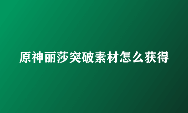 原神丽莎突破素材怎么获得