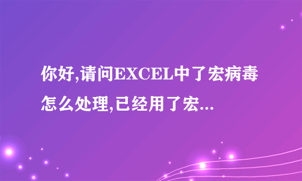 你好,请问EXCEL中了宏病毒怎么处理,已经用了宏病毒专杀了,可是要么你不打开表格,打开就会出现宏病毒,