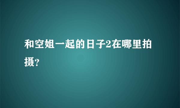 和空姐一起的日子2在哪里拍摄？