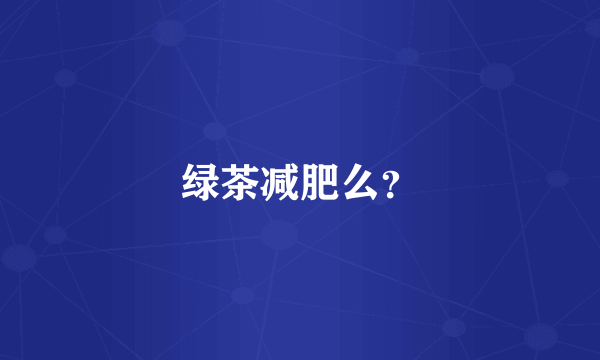 绿茶减肥么？