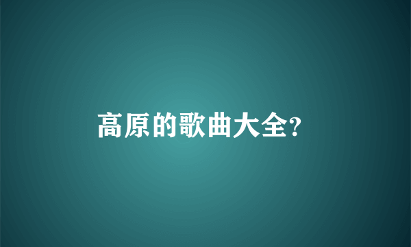 高原的歌曲大全？