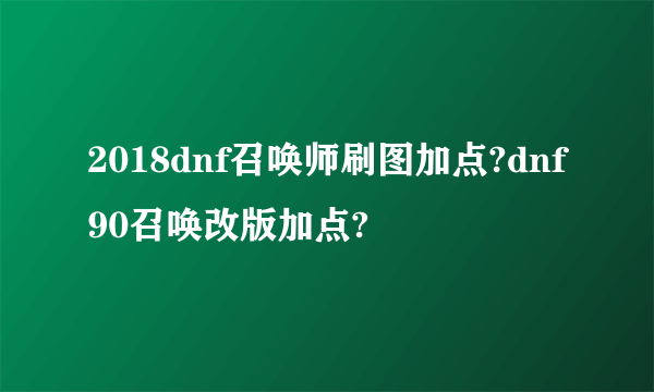 2018dnf召唤师刷图加点?dnf90召唤改版加点?