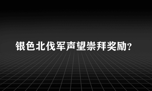 银色北伐军声望崇拜奖励？