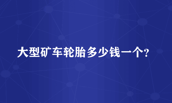 大型矿车轮胎多少钱一个？