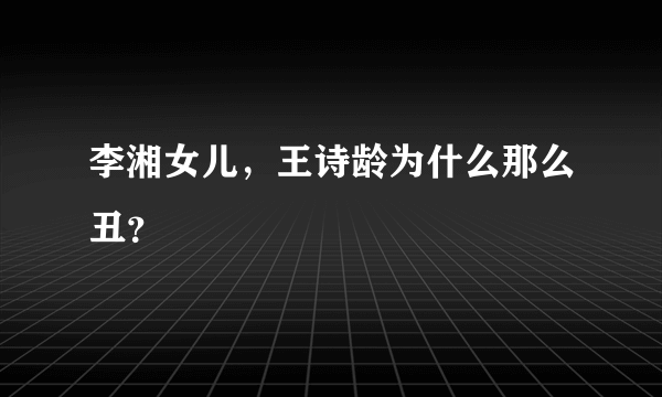 李湘女儿，王诗龄为什么那么丑？