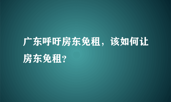 广东呼吁房东免租，该如何让房东免租？