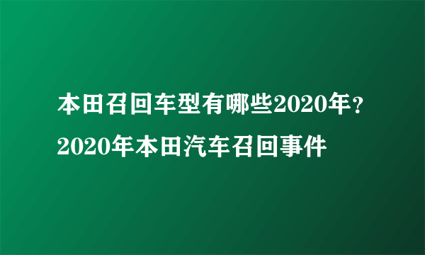 本田召回车型有哪些2020年？2020年本田汽车召回事件