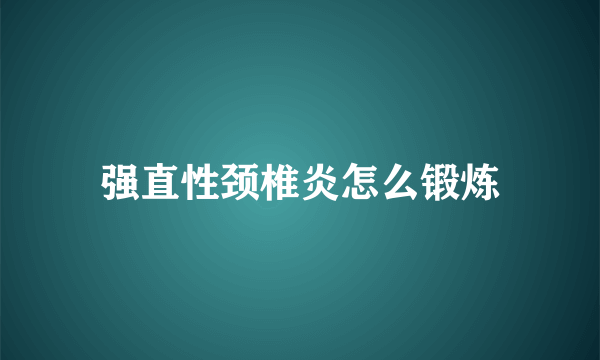 强直性颈椎炎怎么锻炼