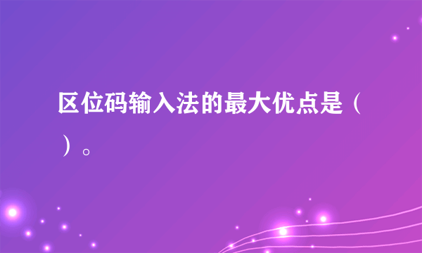 区位码输入法的最大优点是（）。