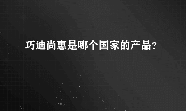 巧迪尚惠是哪个国家的产品？
