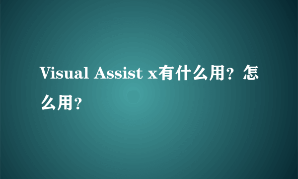Visual Assist x有什么用？怎么用？