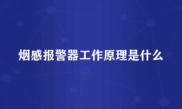 烟感报警器工作原理是什么