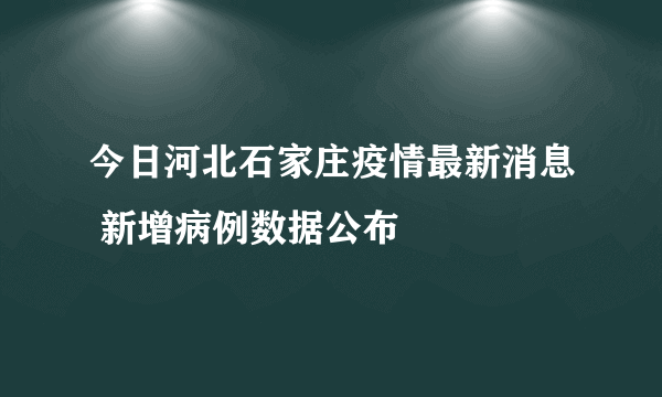 今日河北石家庄疫情最新消息 新增病例数据公布