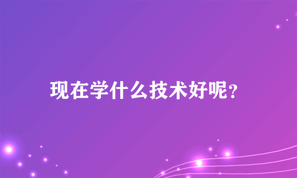 现在学什么技术好呢？