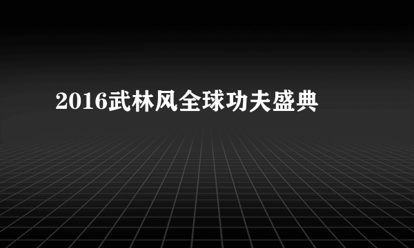 2016武林风全球功夫盛典
