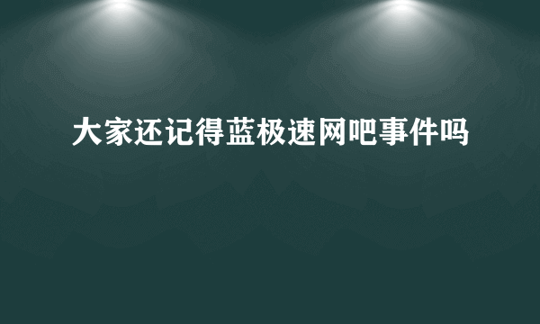 大家还记得蓝极速网吧事件吗
