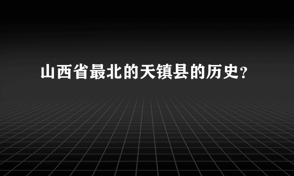 山西省最北的天镇县的历史？