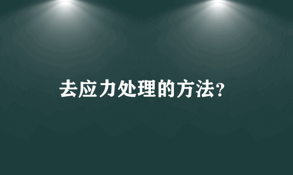 去应力处理的方法？