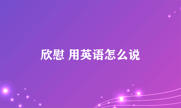 欣慰 用英语怎么说