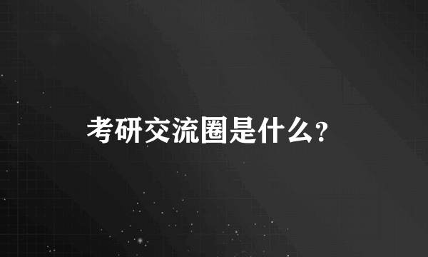 考研交流圈是什么？