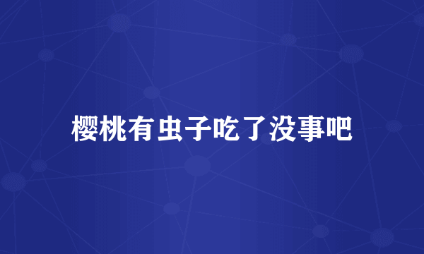樱桃有虫子吃了没事吧