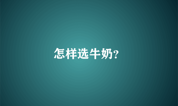 怎样选牛奶？