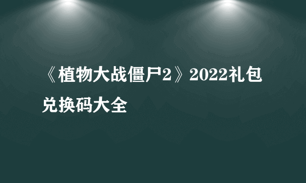 《植物大战僵尸2》2022礼包兑换码大全