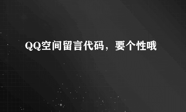 QQ空间留言代码，要个性哦