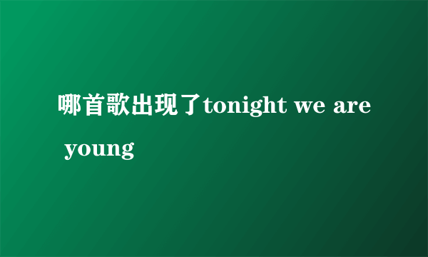 哪首歌出现了tonight we are young