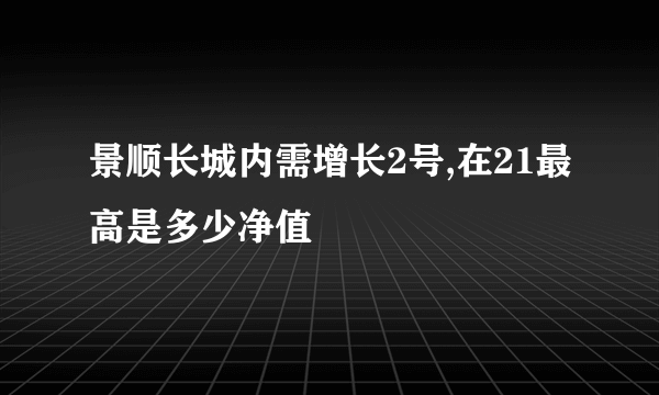 景顺长城内需增长2号,在21最高是多少净值