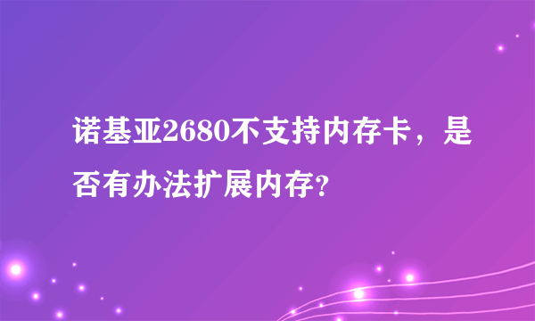 诺基亚2680不支持内存卡，是否有办法扩展内存？
