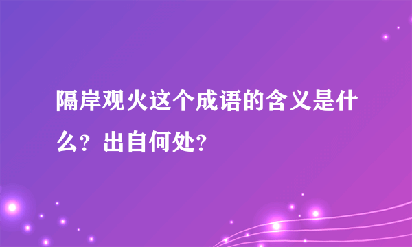隔岸观火这个成语的含义是什么？出自何处？