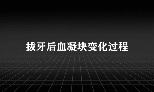 拔牙后血凝块变化过程