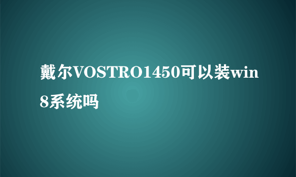 戴尔VOSTRO1450可以装win8系统吗