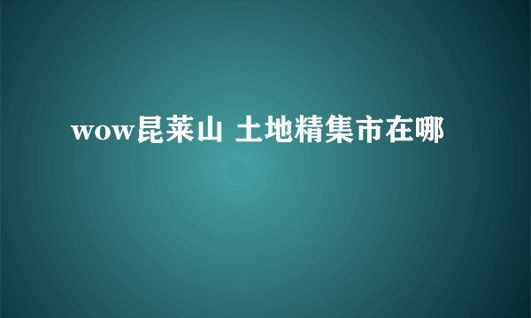 wow昆莱山 土地精集市在哪